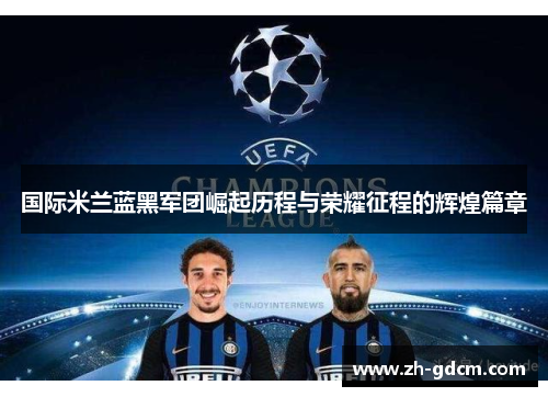 国际米兰蓝黑军团崛起历程与荣耀征程的辉煌篇章