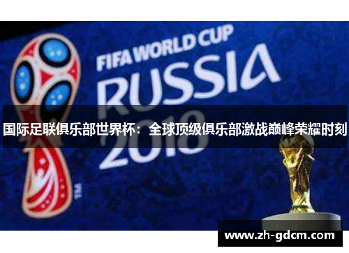 国际足联俱乐部世界杯：全球顶级俱乐部激战巅峰荣耀时刻
