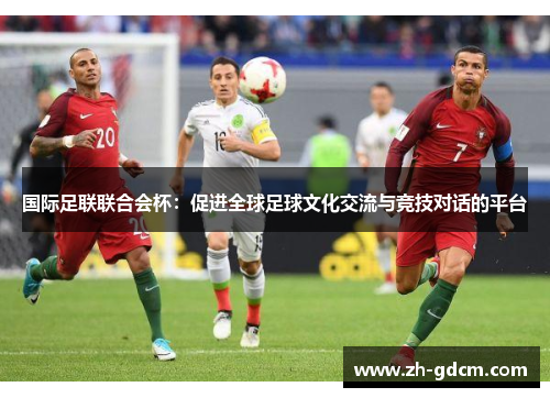 国际足联联合会杯：促进全球足球文化交流与竞技对话的平台