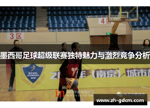 墨西哥足球超级联赛独特魅力与激烈竞争分析