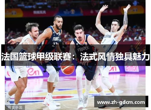 法国篮球甲级联赛：法式风情独具魅力