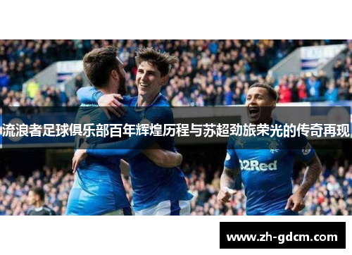 流浪者足球俱乐部百年辉煌历程与苏超劲旅荣光的传奇再现