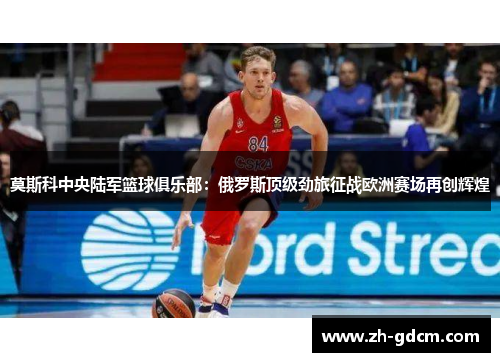 莫斯科中央陆军篮球俱乐部：俄罗斯顶级劲旅征战欧洲赛场再创辉煌