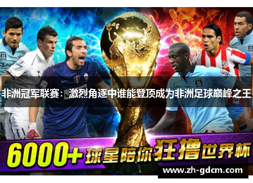 非洲冠军联赛：激烈角逐中谁能登顶成为非洲足球巅峰之王