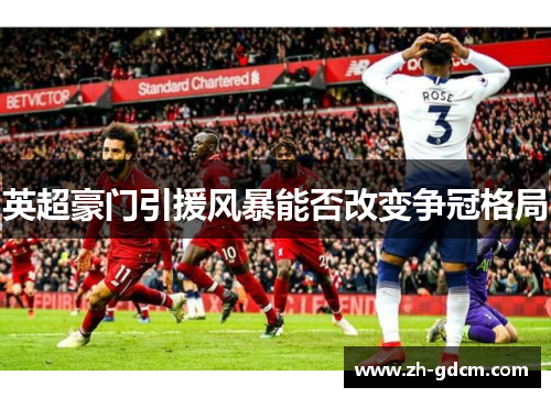 英超豪门引援风暴能否改变争冠格局