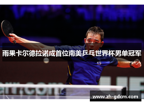 雨果卡尔德拉诺成首位南美乒乓世界杯男单冠军