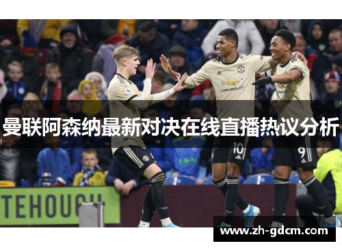 曼联阿森纳最新对决在线直播热议分析
