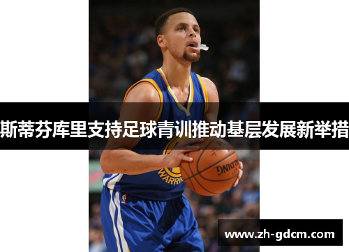 斯蒂芬库里支持足球青训推动基层发展新举措