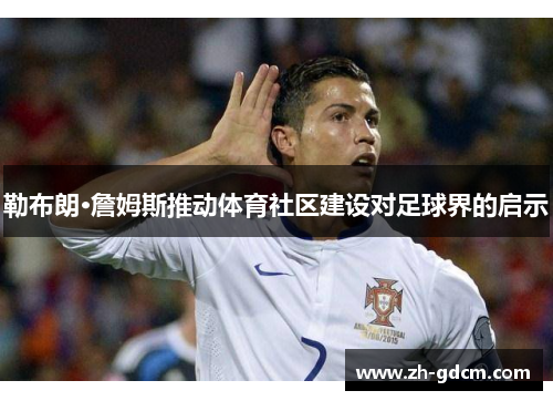 勒布朗·詹姆斯推动体育社区建设对足球界的启示