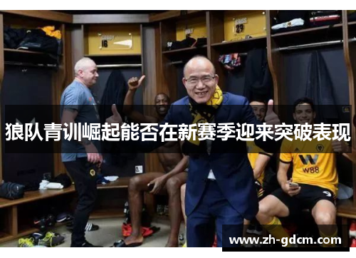 狼队青训崛起能否在新赛季迎来突破表现