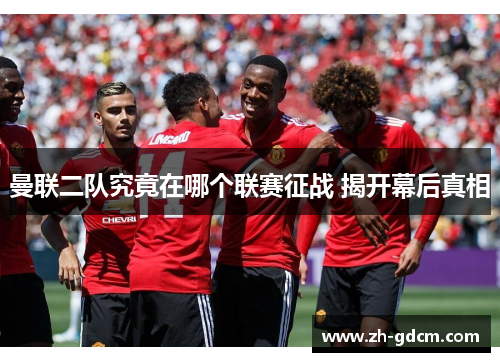 曼联二队究竟在哪个联赛征战 揭开幕后真相