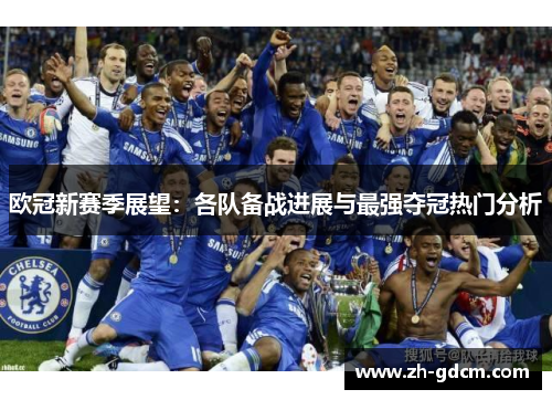 欧冠新赛季展望：各队备战进展与最强夺冠热门分析